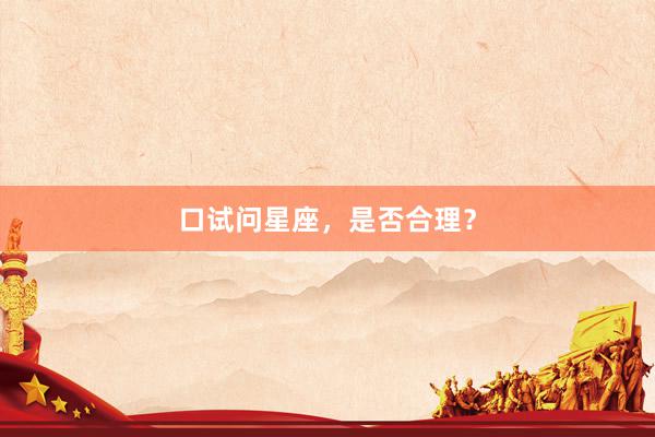 口试问星座，是否合理？