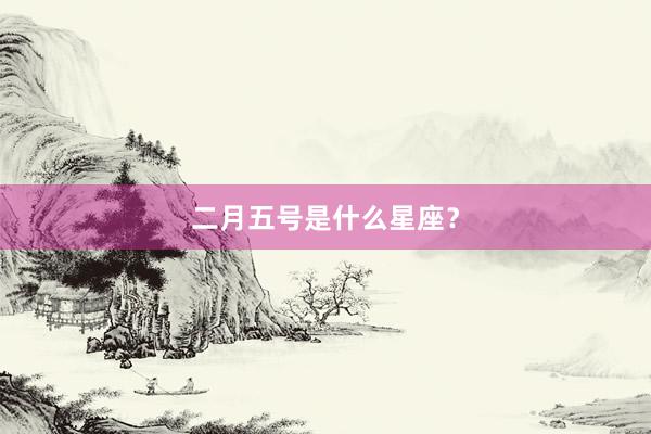 二月五号是什么星座？