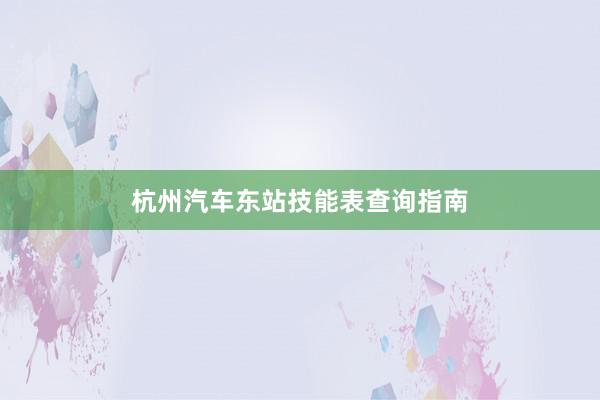 杭州汽车东站技能表查询指南