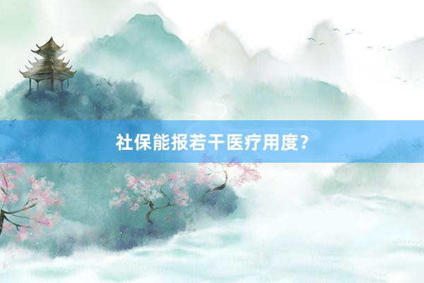 社保能报若干医疗用度？