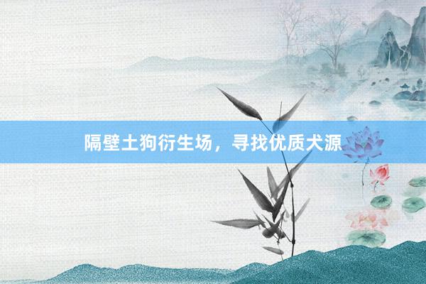 隔壁土狗衍生场，寻找优质犬源