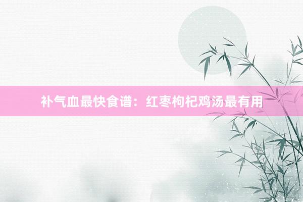 补气血最快食谱：红枣枸杞鸡汤最有用