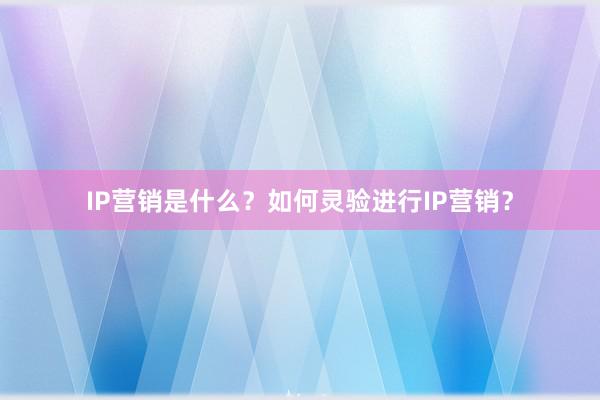 IP营销是什么？如何灵验进行IP营销？