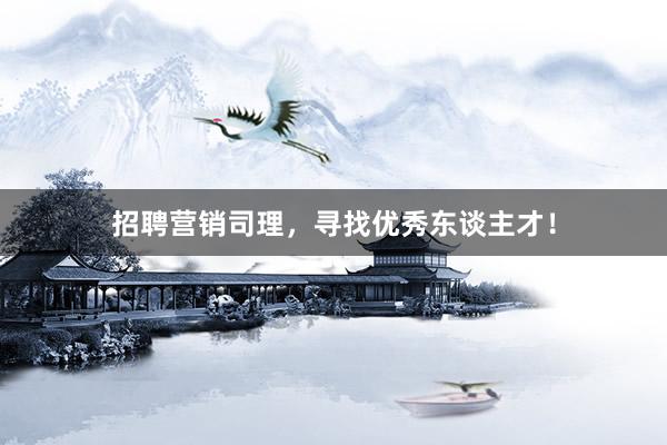 招聘营销司理，寻找优秀东谈主才！